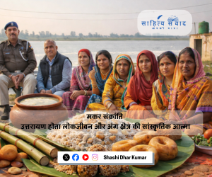 मकर संक्रांति: उत्तरायण होता लोकजीवन और अंग क्षेत्र की सांस्कृतिक आत्मा